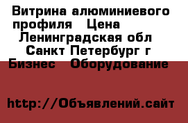 Витрина алюминиевого профиля › Цена ­ 4 000 - Ленинградская обл., Санкт-Петербург г. Бизнес » Оборудование   
